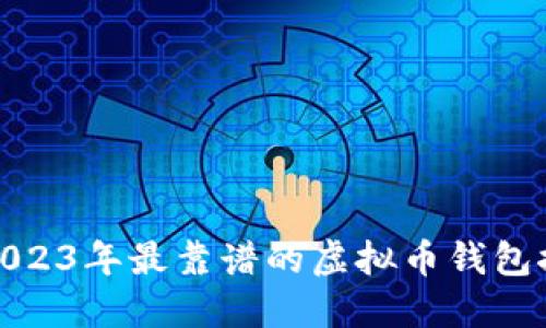 : 2023年最靠谱的虚拟币钱包推荐