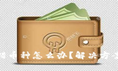 : 虚拟币充错币种怎么办？解决方案与预防措施