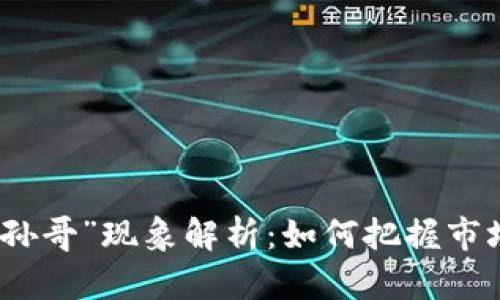 虚拟币投资中的“孙哥”现象解析：如何把握市场动向与投资机会