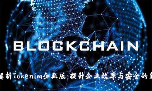 全面解析Tokenim企业版：提升企业效率与安全的新选择