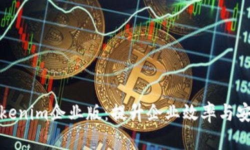 全面解析Tokenim企业版：提升企业效率与安全的新选择
