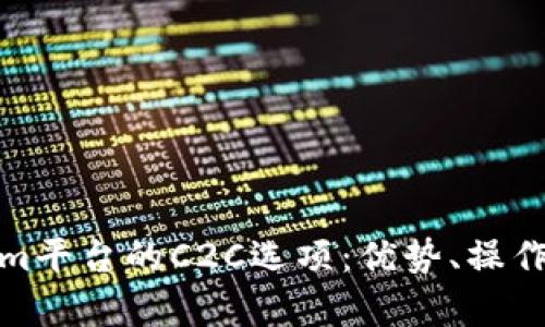 全面解析Tokenim平台的C2C选项：优势、操作指南与用户体验