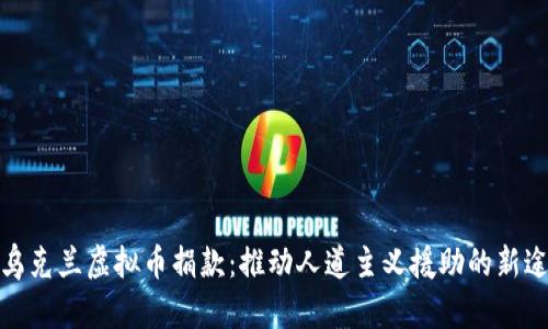 : 乌克兰虚拟币捐款：推动人道主义援助的新途径