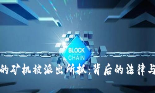 挖虚拟币的矿机被派出所抓：背后的法律与风险解析