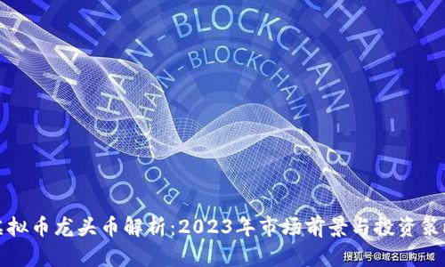 虚拟币龙头币解析：2023年市场前景与投资策略