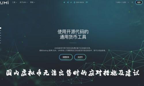 国内虚拟币无法出售时的应对措施及建议