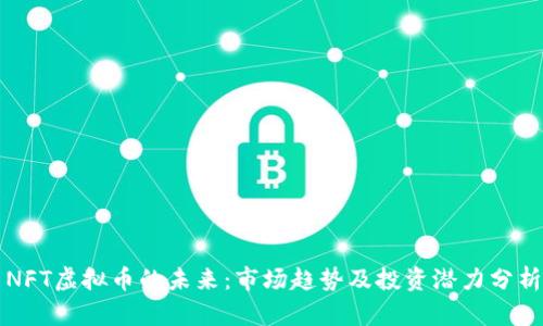 NFT虚拟币的未来：市场趋势及投资潜力分析