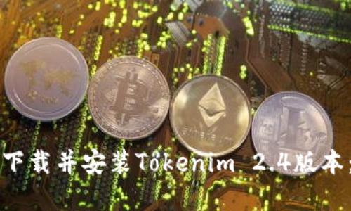 如何顺利下载并安装Tokenim 2.4版本：完整指南