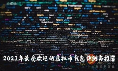 2023年最受欢迎的虚拟币钱包评测与推荐