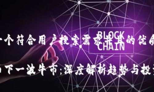 思考一个符合用户搜索需求并且的优质

虚拟币下一波牛市：深度解析趋势与投资机会