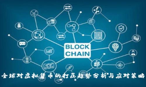全球对虚拟货币的打压趋势分析与应对策略