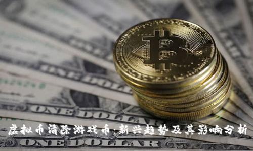 虚拟币清除游戏币：新兴趋势及其影响分析