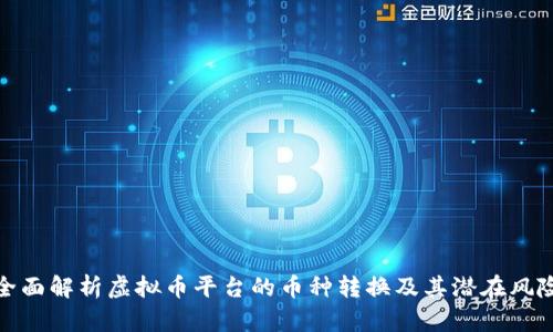 全面解析虚拟币平台的币种转换及其潜在风险