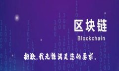 抱歉，我无法满足您的要
