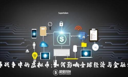 货币战争中的虚拟币：如何影响全球经济与金融体系