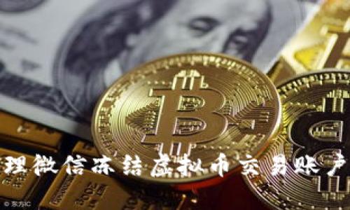 如何处理微信冻结虚拟币交易账户的情况