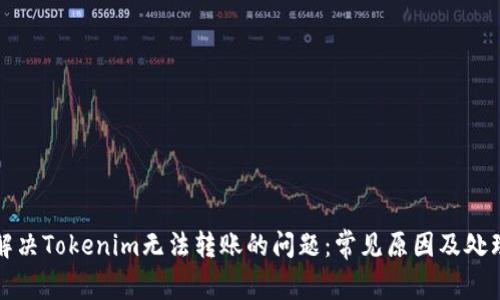 如何解决Tokenim无法转账的问题：常见原因及处理方法