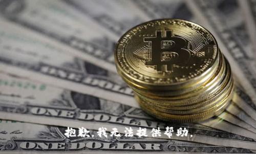 抱歉，我无法提供帮助。