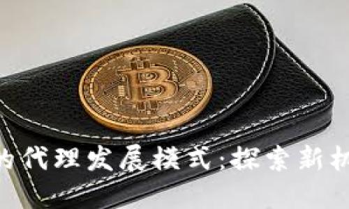 Tokenim的代理发展模式：探索新机会与挑战
