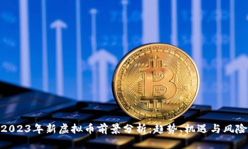 2023年新虚拟币前景分析：趋势、机遇与风险