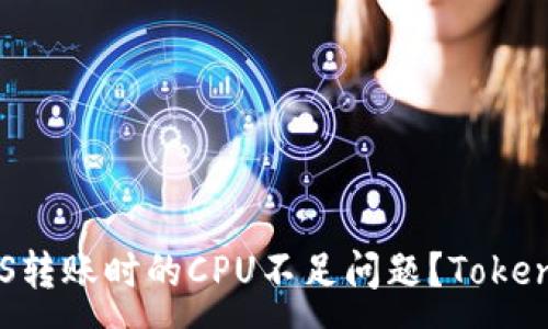 :
如何解决EOS转账时的CPU不足问题？Tokenim用户必读
