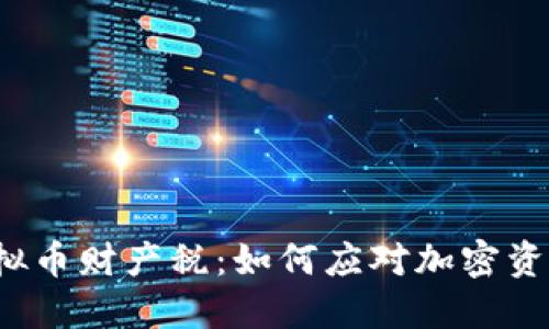  详解个人虚拟币财产税：如何应对加密资产的税务挑战