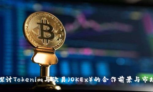 深入探讨Tokenim与欧易（OKEx）的合作前景与市场影响