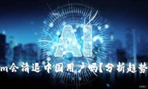 Tokenim会清退中国用户吗？分析趋势与影响