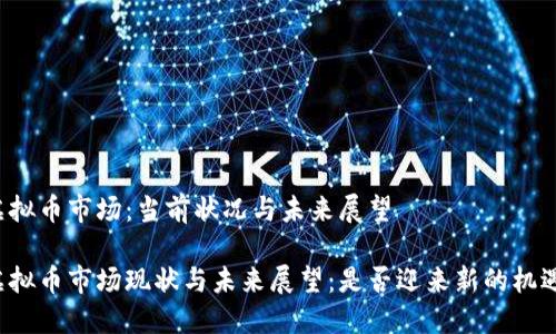 虚拟币市场：当前状况与未来展望

虚拟币市场现状与未来展望：是否迎来新的机遇？