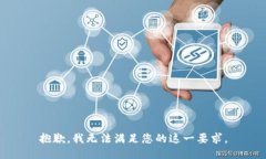 抱歉，我无法满足您的这