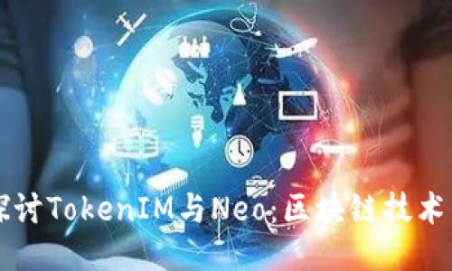 深入探讨TokenIM与Neo：区块链技术的未来