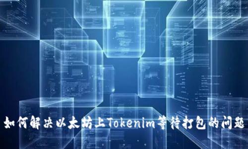 如何解决以太坊上Tokenim等待打包的问题