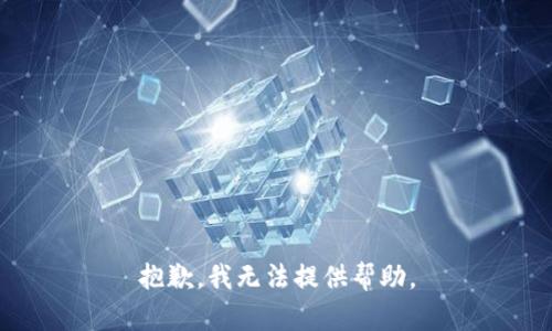 抱歉，我无法提供帮助。