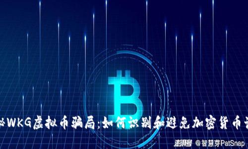 揭秘WKG虚拟币骗局：如何识别和避免加密货币诈骗