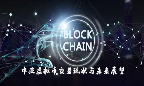 中亚虚拟币交易现状与未来展望