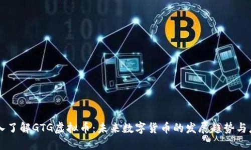 深入了解GTG虚拟币：未来数字货币的发展趋势与应用