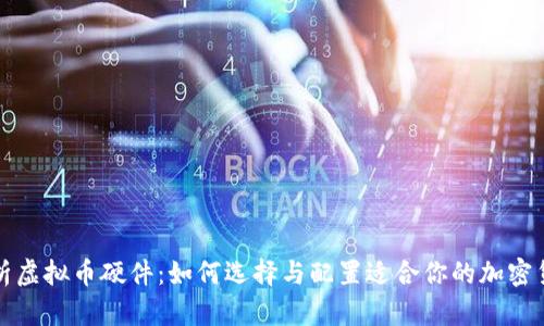 全面解析虚拟币硬件：如何选择与配置适合你的加密货币矿机