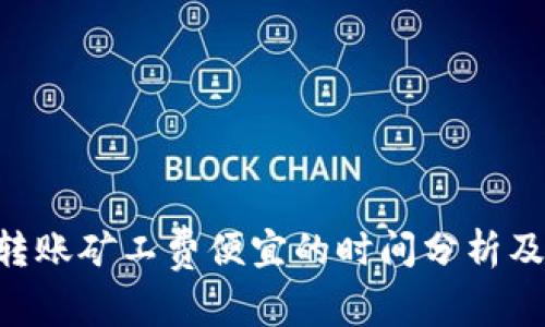 tokenim转账矿工费便宜的时间分析及节省策略