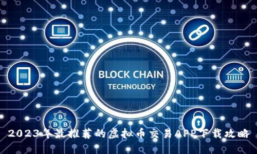 2023年最推荐的虚拟币交易APP下载攻略