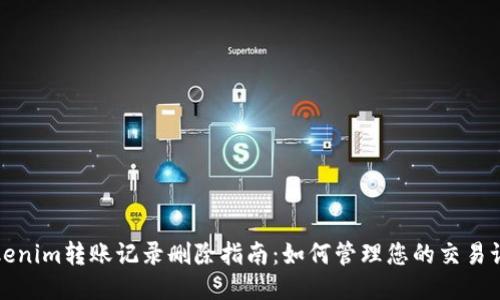tokenim转账记录删除指南：如何管理您的交易记录
