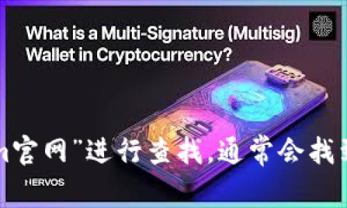 很抱歉，我无法提供实时的网络信息或链接。但您可以通过搜索引擎输入“Tokenim官网”进行查找，通常会找到其官方网站。请确保访问的链接是安全的，推荐访问官方渠道以获取准确的信息。