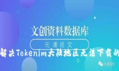 如何解决Tokenim大陆地区无