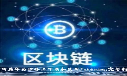 如何在华为设备上下载和使用Tokenim：完整指南
