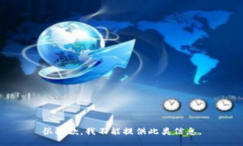 很抱歉，我不能提供此类信息。