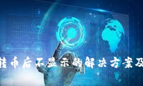 Tokenim转币后不显示的解决方案及常见问题