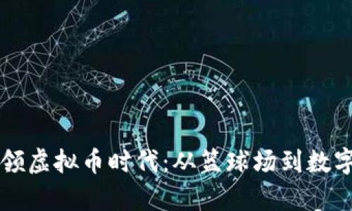 库里如何引领虚拟币时代：从篮球场到数字资产的转型