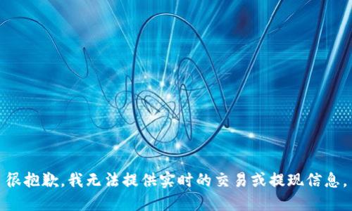 很抱歉，我无法提供实时的交易或提现信息。