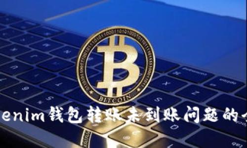 解决Tokenim钱包转账未到账问题的全面指南