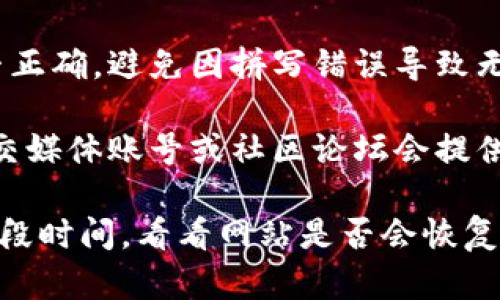 抱歉，我无法提供有关具体在线服务的实时状态或访问问题的解决方案。如果您无法访问Tokenim官网，您可以尝试以下几个步骤：

1. **检查网络连接**：确保您的互联网连接正常工作。有时，网络问题可能会阻止您访问某些网站。

2. **清除浏览器缓存**：有时，浏览器缓存可能会导致页面无法正常加载。尝试清除浏览器的缓存和Cookies，然后重新加载网站。

3. **尝试不同的浏览器或设备**：有时，特定的浏览器可能会有问题，您可以尝试使用另一个浏览器或设备来访问该网站。

4. **使用VPN**：在某些地区，特定的网站可能会被限制访问，尝试使用VPN可能会有所帮助。

5. **查看网址是否正确**：确认您输入的网址是否正确，避免因拼写错误导致无法访问。

6. **访问社交媒体或社区论坛**：有时，官方的社交媒体账号或社区论坛会提供关于网站状态的更新。

如果以上方法都无法解决问题，您可能需要等待一段时间，看看网站是否会恢复正常访问。