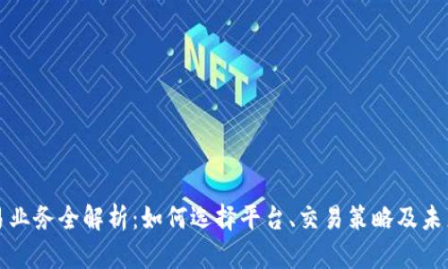 虚拟币交易业务全解析：如何选择平台、交易策略及未来投资趋势